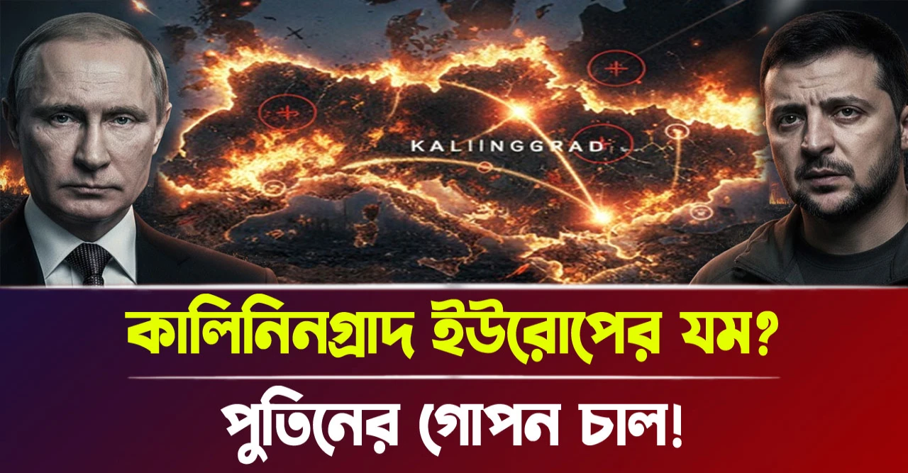 পুতিনের গোপন চাল! কালিনিনগ্রাদ ইউরোপের যম?