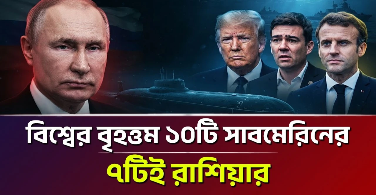 বিশ্বের সবচেয়ে বড় দশ সাবমেরিনের সাতটিই রাশিয়ার, সমুদ্রের নিচে লুকানো শক্তি নীরবে বদলাচ্ছে যুদ্ধের ভবিষ্যৎ