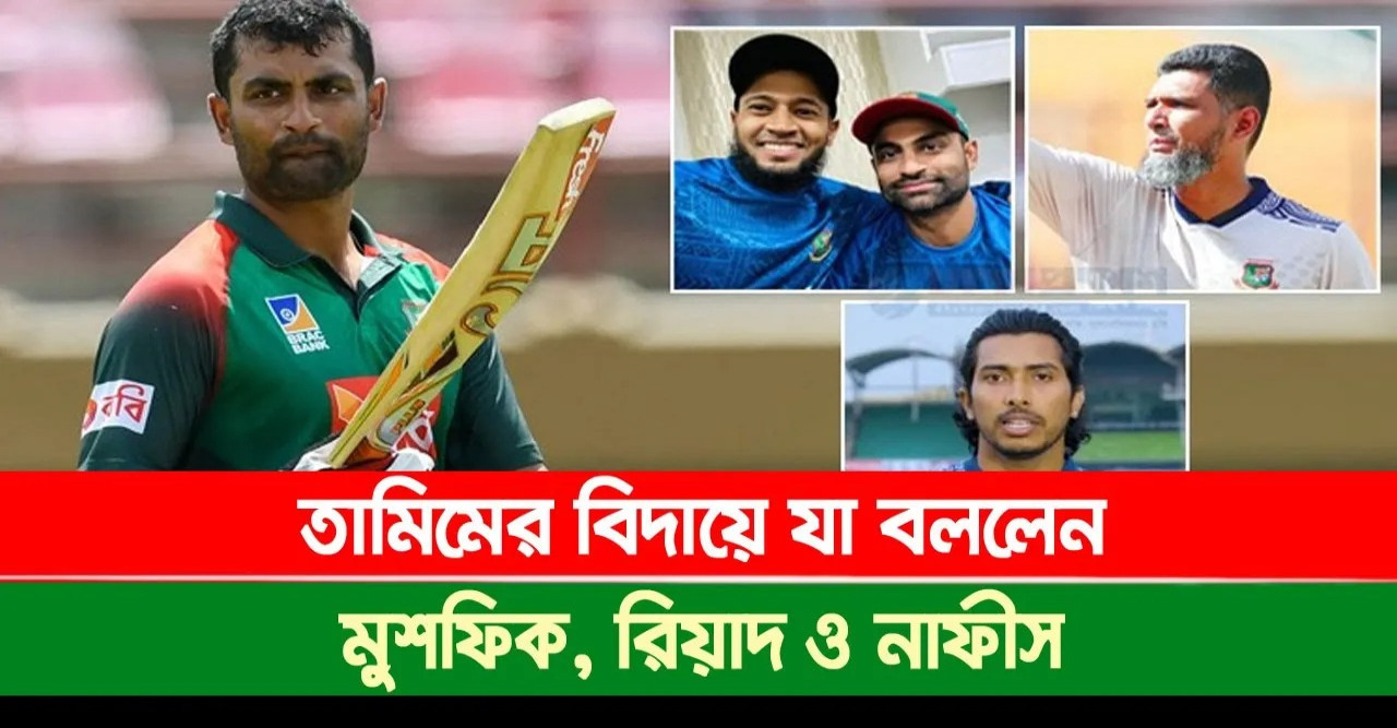তামিমের বিদায়ে যা বললেন মুশফিক, রিয়াদ ও নাফীস!
