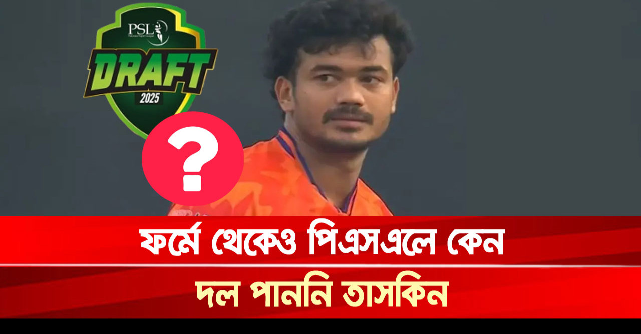 ফর্মে থেকেও পিএসএলে কেন দল পাননি তাসকিন!