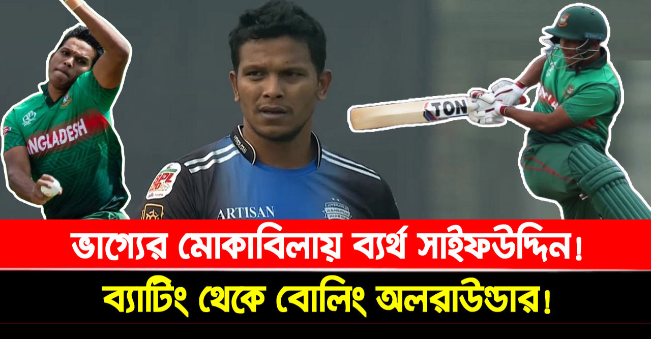 ভাগ্যের মোকাবিলায় ব্যর্থ সাইফউদ্দিন! ব্যাটিং থেকে বোলিং অলরাউন্ডার!