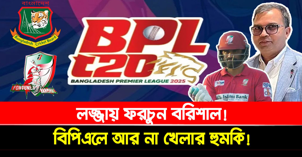 লজ্জায় ফরচুন বরিশাল! বিপিএলে আর না খেলার হুমকি!
