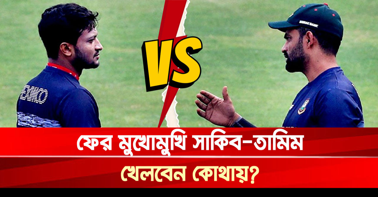 সাকিব-তামিম মুখোমুখি, খেলবেন কোথায়?