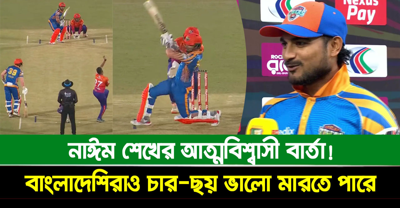 বাংলাদেশিরাও চার-ছয় ভালো মারতে পারে: নাঈম শেখের আত্মবিশ্বাসী বার্তা!
