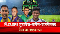 পিএসএলেও মুস্তাফিজ-সাকিব-তাসকিনদের নিল না কোনো দল!