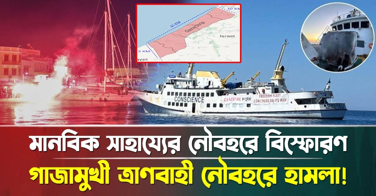 মানবিক সাহায্যে বিস্ফোরণ! গাজামুখী ত্রাণবাহী নৌবহরে হামলা!