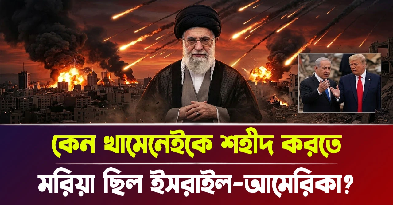কেন খামেনেইকে শহীদ করতে মরিয়া ছিল ইসরাইল-আমেরিকা?