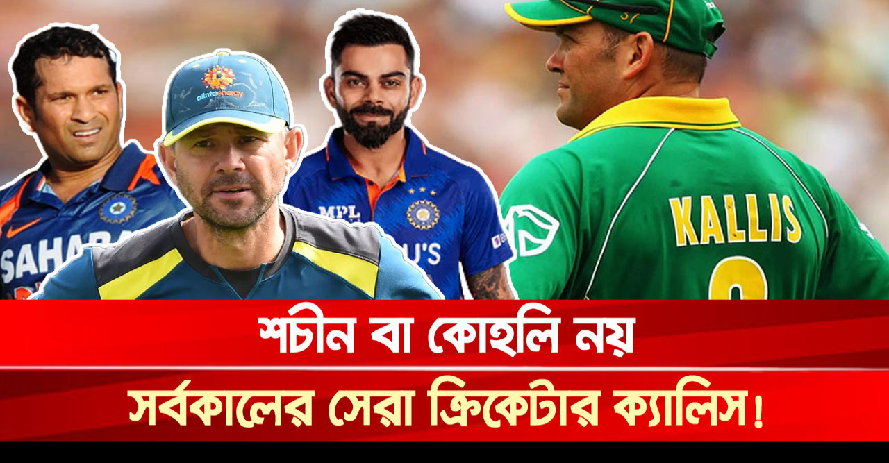 শচীন বা কোহলি নয়, সর্বকালের সেরা ক্রিকেটার ক্যালিস! শচীন বা কোহলি নয়, সর্বকালের সেরা ক্রিকেটার ক্যালিস!